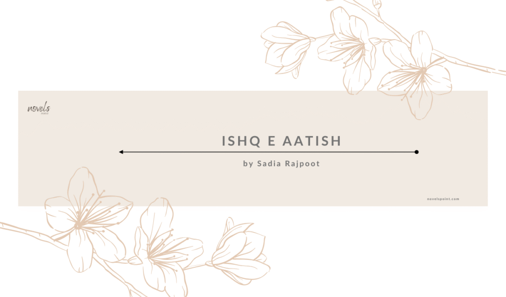 Ishq e Aatish novel By Sadia Rajpoot